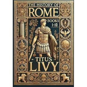Livy, Titus The History of Rome: Books 1-10 (Collector's Edition) (Laminated Hardback with Jacket) Livy, Titus The History of Rome: Books 1-10 (Collector's Edition) (Laminated Hardback with Jacket)