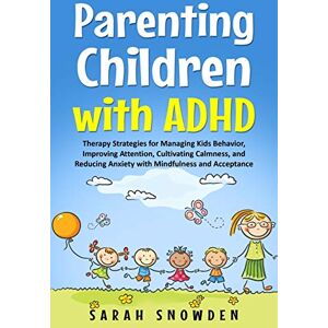 Snowden, Sarah Parenting Children with ADHD: Therapy Strategies for Managing Kids Behavior, Improving Attention, Cultivating Calmness, and Reducing Anxiety with Mindfulness and Acceptance Snowden, Sarah Parenting Children with ADHD: Therapy Strategies for Managing Kids Behavior, Improving Attention, Cultivating Calmness, and Reducing Anxiety with Mindfulness and Acceptance