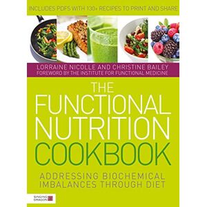 Lorraine Nicolle and Christine Bailey The Functional Nutrition Cookbook: Addressing Biochemical Imbalances through Diet Lorraine Nicolle and Christine Bailey The Functional Nutrition Cookbook: Addressing Biochemical Imbalances through Diet