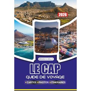 KELLY, BRIAN H. LE CAP GUIDE DE VOYAGE 2026: Découvrez des plages cachées, des sites emblématiques, des cultures locales et des aventures qui changent la vie sous les cieux les plus beaux d'Afrique KELLY, BRIAN H. LE CAP GUIDE DE VOYAGE 2026: Découvrez des plages cachées, des sites emblématiques, des cultures locales et des aventures qui changent la vie sous les cieux les plus beaux d'Afrique