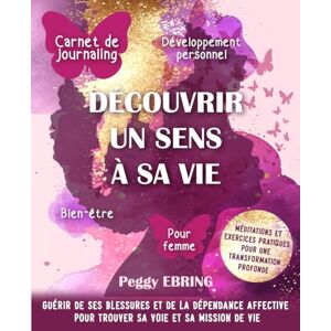 EBRING, Peggy Carnet de journaling bien-être et développement personnel pour femme Découvrir un sens à sa vie: Guérir de ses blessures et de la dépendance affective pour trouver sa voie et sa mission de vie EBRING, Peggy Carnet de journaling bien-être et développement personnel pour femme Découvrir un sens à sa vie: Guérir de ses blessures et de la dépendance affective pour trouver sa voie et sa mission de vie