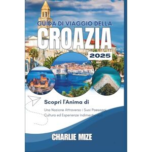 Mize, Charlie Guida turistica della Croazia 2025: Scopri l'anima di una nazione attraverso i suoi paesaggi, la sua cultura e le sue esperienze indimenticabili” Mize, Charlie Guida turistica della Croazia 2025: Scopri l'anima di una nazione attraverso i suoi paesaggi, la sua cultura e le sue esperienze indimenticabili”