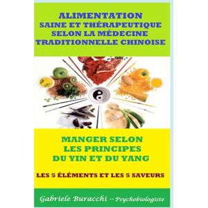Buracchi, Dr. Gabriele ALIMENTATION SAINE ET THÉRAPEUTIQUE SELON LA MÉDECINE TRADITIONNELLE CHINOISE MANGER SELON LES PRINCIPES DU YIN ET DU YANG LES 5 ÉLÉMENTS ET LES ... son corps. Vivre et guérir naturellement) Buracchi, Dr. Gabriele ALIMENTATION SAINE ET THÉRAPEUTIQUE SELON LA MÉDECINE TRADITIONNELLE CHINOISE MANGER SELON LES PRINCIPES DU YIN ET DU YANG LES 5 ÉLÉMENTS ET LES ... son corps. Vivre et guérir naturellement)