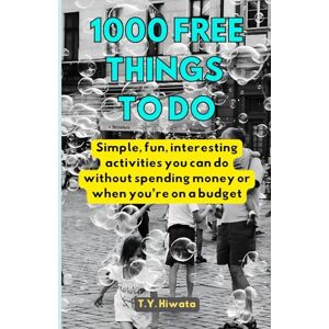 Hiwata, T.Y. 1000 Free Things To Do: Simple, interesting & fun things you can do without spending money or when you’re on a budget Hiwata, T.Y. 1000 Free Things To Do: Simple, interesting & fun things you can do without spending money or when you’re on a budget