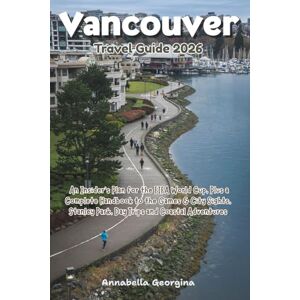 Georgina, Annabella Vancouver Travel Guide 2026: An Insider’s Plan for the FIFA World Cup, Plus a Complete Handbook to the Games & City Sights, Stanley Park, Day Trips and Coastal Adventures Georgina, Annabella Vancouver Travel Guide 2026: An Insider’s Plan for the FIFA World Cup, Plus a Complete Handbook to the Games & City Sights, Stanley Park, Day Trips and Coastal Adventures