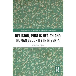 Alao, Abiodun Religion, Public Health and Human Security in Nigeria (Routledge Studies on Remote Places and Remoteness) Alao, Abiodun Religion, Public Health and Human Security in Nigeria (Routledge Studies on Remote Places and Remoteness)