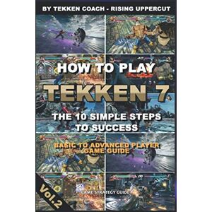 Rising, T.E. How to play Tekken 7 – The 10 Simple Steps to Success -Basic to Advanced Player Game Guide- Rising, T.E. How to play Tekken 7 – The 10 Simple Steps to Success -Basic to Advanced Player Game Guide-