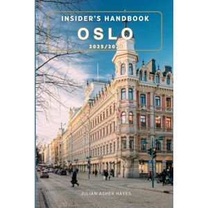 ASHER HAYES, JULIAN Insider’s handbook Oslo 2025/2026: Things to know before visiting, best attractions, best hidden gems, Antiquated culture, culinary delights, travel budgets, itineraries & staying safe ASHER HAYES, JULIAN Insider’s handbook Oslo 2025/2026: Things to know before visiting, best attractions, best hidden gems, Antiquated culture, culinary delights, travel budgets, itineraries & staying safe