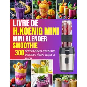 Wieczorek, John S. Livre De H.Koenig Mini Blender Smoothie: 300 Recettes rapides et saines de smoothies, shakes, soupes et sauces Wieczorek, John S. Livre De H.Koenig Mini Blender Smoothie: 300 Recettes rapides et saines de smoothies, shakes, soupes et sauces