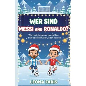 Faris, Leona Wer sind Messi und Ronaldo?: Wie zwei Jungen zu den größten Fußballern aller Zeiten wurden Faris, Leona Wer sind Messi und Ronaldo?: Wie zwei Jungen zu den größten Fußballern aller Zeiten wurden