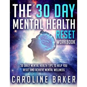 Baker, Caroline The 30 Day Mental Health Reset Workbook: 30 Daily Mental Health Tips To Help You Reset And Achieve Mental Wellness Baker, Caroline The 30 Day Mental Health Reset Workbook: 30 Daily Mental Health Tips To Help You Reset And Achieve Mental Wellness