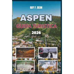 BEAN, RAY F. ASPEN GUIDA TURISTICA 2026: Il tuo compagno ideale per tutte le stagioni ad Aspen, dove ti aspettano lusso, natura e gemme nascoste: itinerari perfetti, consigli locali ed esperienze imperdibili BEAN, RAY F. ASPEN GUIDA TURISTICA 2026: Il tuo compagno ideale per tutte le stagioni ad Aspen, dove ti aspettano lusso, natura e gemme nascoste: itinerari perfetti, consigli locali ed esperienze imperdibili