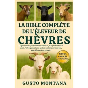 MONTANA, GUSTO LA BIBLE COMPLÈTE DE L’ÉLEVEUR DE CHÈVRES: Le guide ultime pour maîtriser les soins, la reproduction, la santé, l’hébergement et la gestion rentable du troupeau, pour débutants et experts MONTANA, GUSTO LA BIBLE COMPLÈTE DE L’ÉLEVEUR DE CHÈVRES: Le guide ultime pour maîtriser les soins, la reproduction, la santé, l’hébergement et la gestion rentable du troupeau, pour débutants et experts