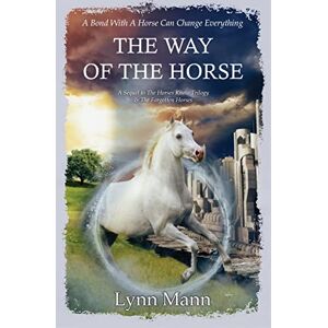 Mann, Lynn The Way Of The Horse: A Sequel to The Horses Know Trilogy & The Forgotten Horses: 6 Mann, Lynn The Way Of The Horse: A Sequel to The Horses Know Trilogy & The Forgotten Horses: 6