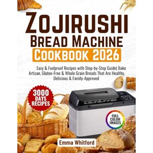 Whitford, Emma Zojirushi Bread Machine Cookbook: Easy & Foolproof Recipes with Step-by-Step Guide Bake Artisan, Gluten-Free & Whole Grain Breads That Are Healthy, Delicious & Family-Approved Whitford, Emma Zojirushi Bread Machine Cookbook: Easy & Foolproof Recipes with Step-by-Step Guide Bake Artisan, Gluten-Free & Whole Grain Breads That Are Healthy, Delicious & Family-Approved