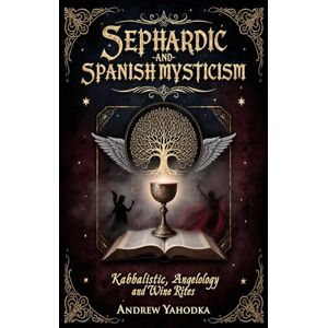 Yahodka, Andrew Sephardic and Spanish Mysticism: Kabbalistic Rituals, Angelology, and Wine Rites (Witch's Practice) Yahodka, Andrew Sephardic and Spanish Mysticism: Kabbalistic Rituals, Angelology, and Wine Rites (Witch's Practice)