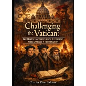 Charles River Editors Challenging the Vatican: The History of the Church Reformers Who Sparked a Reformation Charles River Editors Challenging the Vatican: The History of the Church Reformers Who Sparked a Reformation