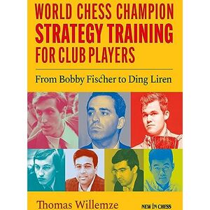 Thomas Willemze World Chess Champion Strategy Training for Club Players: From Bobby Fischer to Ding Liren Thomas Willemze World Chess Champion Strategy Training for Club Players: From Bobby Fischer to Ding Liren