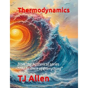 Allen, TJ Thermodynamics: from the hysterical series "The Science of Everything": 21 Allen, TJ Thermodynamics: from the hysterical series "The Science of Everything": 21