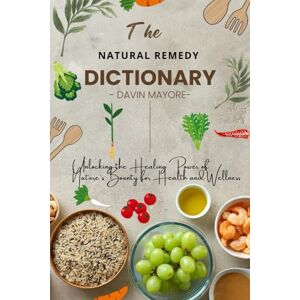 Mayore, Davin The Natural Remedy Dictionary: Unlocking the Healing Power of Nature's Bounty for Health and Wellness. Mayore, Davin The Natural Remedy Dictionary: Unlocking the Healing Power of Nature's Bounty for Health and Wellness.