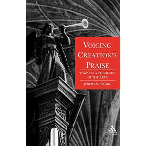 Jeremy Begbie Voicing Creation's Praise: Towards a Theology of the Arts Jeremy Begbie Voicing Creation's Praise: Towards a Theology of the Arts