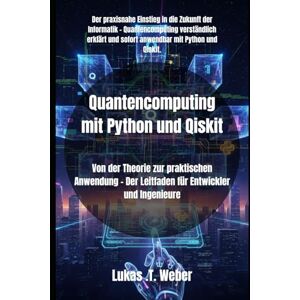 Weber Quantencomputing mit Python und Qiskit: Von der Theorie zur praktischen Anwendung – Der Leitfaden für Entwickler und Ingenieure Weber Quantencomputing mit Python und Qiskit: Von der Theorie zur praktischen Anwendung – Der Leitfaden für Entwickler und Ingenieure
