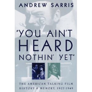 Sarris, Andrew You Ain't Heard Nothin' Yet": The American Talking Film History and Memory 1927-1949 Sarris, Andrew You Ain't Heard Nothin' Yet": The American Talking Film History and Memory 1927-1949
