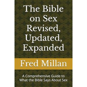 Millan Ph.D., Fred The Bible on Sex Revised, Updated, Expanded: A Comprehensive Guide to What the Bible Says About Sex Millan Ph.D., Fred The Bible on Sex Revised, Updated, Expanded: A Comprehensive Guide to What the Bible Says About Sex