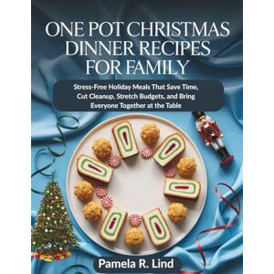 Lind, Pamela R. One Pot Christmas Dinner Recipes for Family: Stress-Free Holiday Meals That Save Time, Cut Cleanup, Stretch Budgets, and Bring Everyone Together at the Table Lind, Pamela R. One Pot Christmas Dinner Recipes for Family: Stress-Free Holiday Meals That Save Time, Cut Cleanup, Stretch Budgets, and Bring Everyone Together at the Table