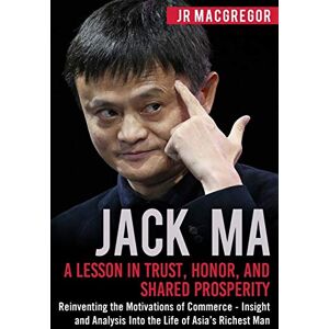 MacGregor, JR Jack Ma: A Lesson in Trust, Honor, and Shared Prosperity: Reinventing the Motivations of Commerce Insight and Analysis Into the Life of Asia’s Richest Man: 5 (Billionaire Visionaries) MacGregor, JR Jack Ma: A Lesson in Trust, Honor, and Shared Prosperity: Reinventing the Motivations of Commerce Insight and Analysis Into the Life of Asia’s Richest Man: 5 (Billionaire Visionaries)