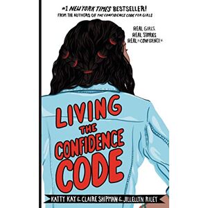 Kay, Katty Living the Confidence Code: Real Girls. Real Stories. Real Confidence. Kay, Katty Living the Confidence Code: Real Girls. Real Stories. Real Confidence.