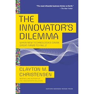 Christensen, Clayton M. The Innovator's Dilemma: When New Technologies Cause Great Firms to Fail (Management of Innovation and Change) Christensen, Clayton M. The Innovator's Dilemma: When New Technologies Cause Great Firms to Fail (Management of Innovation and Change)