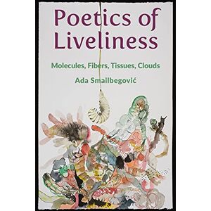 Columbia University Press Poetics of Liveliness: Molecules, Fibers, Tissues, Clouds Columbia University Press Poetics of Liveliness: Molecules, Fibers, Tissues, Clouds