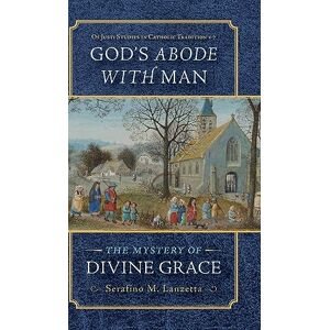 Lanzetta, Fr Serafino M God's Abode with Man: The Mystery of Divine Grace: 7 (OS Justi Studies in Catholic Tradition) Lanzetta, Fr Serafino M God's Abode with Man: The Mystery of Divine Grace: 7 (OS Justi Studies in Catholic Tradition)