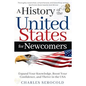 Serocold, Charles A History of the United States for Newcomers: Expand Your Knowledge, Boost Your Confidence, and Thrive in the USA Serocold, Charles A History of the United States for Newcomers: Expand Your Knowledge, Boost Your Confidence, and Thrive in the USA