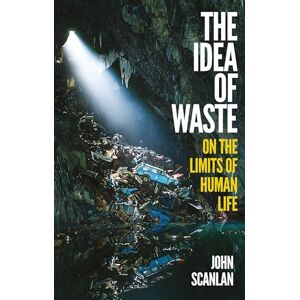 Scanlan, John The Idea of Waste: On the Limits of Human Life Scanlan, John The Idea of Waste: On the Limits of Human Life