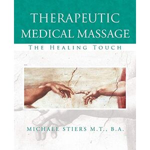 Stiers, Michael J. Therapeutic Medical Massage: The Healing Touch Stiers, Michael J. Therapeutic Medical Massage: The Healing Touch