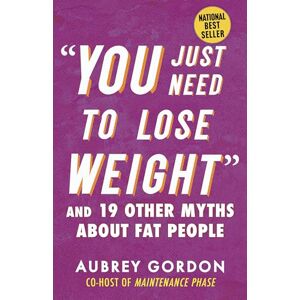 Gordon, Aubrey “You Just Need to Lose Weight”: And 19 Other Myths About Fat People: 13 (Myths Made in America) Gordon, Aubrey “You Just Need to Lose Weight”: And 19 Other Myths About Fat People: 13 (Myths Made in America)