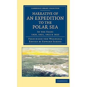 Wrangell, Ferdinand Petrovich Von Narrative of an Expedition to the Polar Sea: In The Years 1820, 1821, 1822 And 1823 (Cambridge Library Collection Polar Exploration) Wrangell, Ferdinand Petrovich Von Narrative of an Expedition to the Polar Sea: In The Years 1820, 1821, 1822 And 1823 (Cambridge Library Collection Polar Exploration)