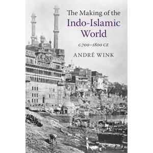 Wink, Andre The Making of the Indo-Islamic World: c.700–1800 CE Wink, Andre The Making of the Indo-Islamic World: c.700–1800 CE