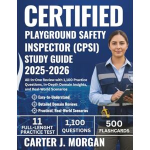 Morgan, Carter J. Certified Playground Safety Inspector (CPSI) Study Guide 2025-2026: All-in-One Review with 1,100 Practice Questions, In-Depth Domain Insights, and Real-World Scenarios Morgan, Carter J. Certified Playground Safety Inspector (CPSI) Study Guide 2025-2026: All-in-One Review with 1,100 Practice Questions, In-Depth Domain Insights, and Real-World Scenarios