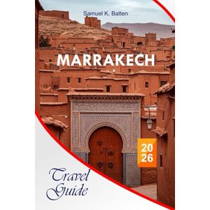Batten, Samuel K Marrakech Travel Guide 2026: Explore Morocco’s Red City, Hidden Souks, Street Foods, Hidden Gems, Riads, Desert Escapes, Travel Tips with Insider ... and Unforgettable Vacation Experiences Batten, Samuel K Marrakech Travel Guide 2026: Explore Morocco’s Red City, Hidden Souks, Street Foods, Hidden Gems, Riads, Desert Escapes, Travel Tips with Insider ... and Unforgettable Vacation Experiences