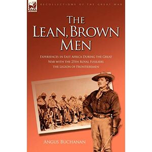 Buchanan, Angus The Lean, Brown Men: Experiences in East Africa During the Great War with the 25th Royal Fusiliers-The Legion of Frontiersmen Buchanan, Angus The Lean, Brown Men: Experiences in East Africa During the Great War with the 25th Royal Fusiliers-The Legion of Frontiersmen