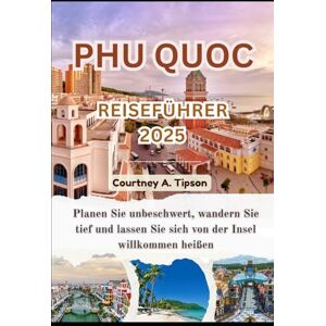 Tipson, Courtney A. PHU QUOC REISEFÜHRER 2025: Planen Sie unbeschwert, wandern Sie tief und lassen Sie sich von der Insel willkommen heißen Tipson, Courtney A. PHU QUOC REISEFÜHRER 2025: Planen Sie unbeschwert, wandern Sie tief und lassen Sie sich von der Insel willkommen heißen
