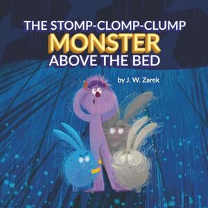 Zarek, J. W. The Stomp-Clomp-Clump Monster Above the Bed Zarek, J. W. The Stomp-Clomp-Clump Monster Above the Bed