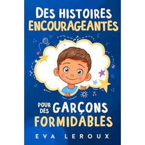 Leroux, Eva Des histoires encourageantes pour des garçons formidables: Une collection inspirante d'aventures sur la confiance, le courage et les valeurs Leroux, Eva Des histoires encourageantes pour des garçons formidables: Une collection inspirante d'aventures sur la confiance, le courage et les valeurs