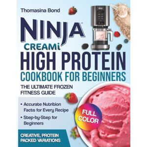 BOND, THOMASINA NINJA CREAMI HIGH PROTEIN COOKBOOK FOR BEGINNERS THE ULTIMATE FROZEN FITNESS GUIDE: Easy and Tasty Protein Ice Cream, Sorbets, Gelatos, Smoothies, Milkshakes for Energy, Health, Flavor – Full Color BOND, THOMASINA NINJA CREAMI HIGH PROTEIN COOKBOOK FOR BEGINNERS THE ULTIMATE FROZEN FITNESS GUIDE: Easy and Tasty Protein Ice Cream, Sorbets, Gelatos, Smoothies, Milkshakes for Energy, Health, Flavor – Full Color