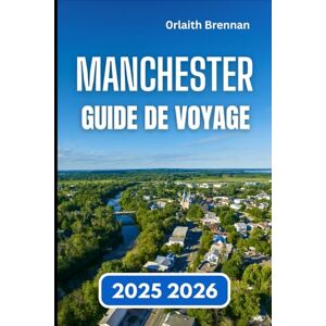 Brennan, Orlaith MANCHESTER GUIDE DE VOYAGE 2025 2026: Explorer Culture, Histoire, Quartiers, coins cachés et la vie en ville Brennan, Orlaith MANCHESTER GUIDE DE VOYAGE 2025 2026: Explorer Culture, Histoire, Quartiers, coins cachés et la vie en ville