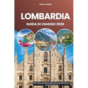 Palmer, Anna T LOMBARDIA GUIDA DI VIAGGIO 2026: Scopri i laghi, le montagne, la capitale della moda, i borghi medievali, l'arte e le meraviglie culinarie d'Italia attraverso gemme nascoste ed esperienze senza tempo Palmer, Anna T LOMBARDIA GUIDA DI VIAGGIO 2026: Scopri i laghi, le montagne, la capitale della moda, i borghi medievali, l'arte e le meraviglie culinarie d'Italia attraverso gemme nascoste ed esperienze senza tempo