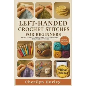 Hurley, Cherilyn Left-Handed Crochet Stitches For Beginners: A Visual Step-by-Step Guide to Mastering Stitches, Reading Patterns, and Creating Beautiful Handmade Projects Hurley, Cherilyn Left-Handed Crochet Stitches For Beginners: A Visual Step-by-Step Guide to Mastering Stitches, Reading Patterns, and Creating Beautiful Handmade Projects